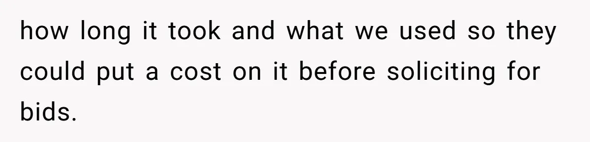 how long it took and what we used so they could put a cost on it before soliciting for bids.