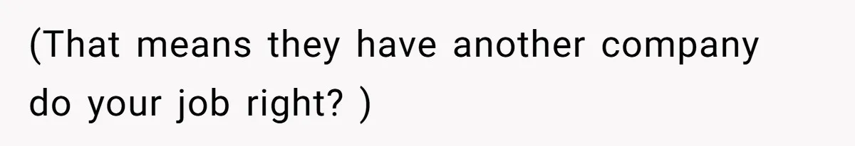 (That means they have another company do your job right? )