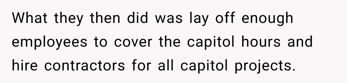 What they then did was lay off enough employees to cover the capitol hours and hire contractors for all capitol projects.