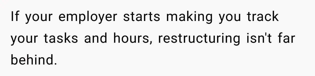 If your employer starts making you track your tasks and hours, restructuring isn't far behind.