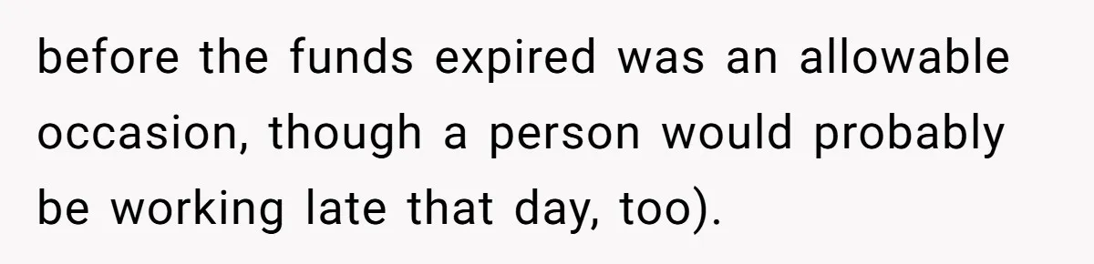 before the funds expired was an allowable occasion, though a person would probably be working late that day, too).