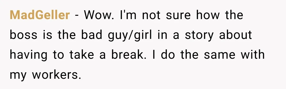 MadGeller − Wow. I'm not sure how the boss is the bad guy/girl in a story about having to take a break. I do the same with my workers.