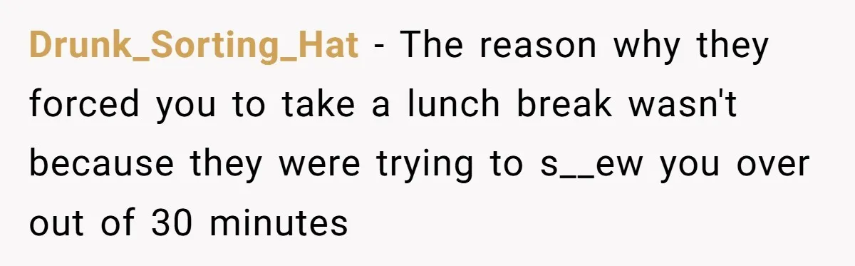 Drunk_Sorting_Hat − The reason why they forced you to take a lunch break wasn't because they were trying to s__ew you over out of 30 minutes