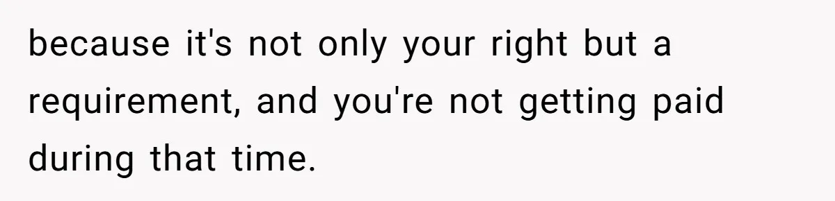 because it's not only your right but a requirement, and you're not getting paid during that time.