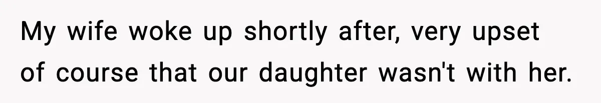 My wife woke up shortly after, very upset of course that our daughter wasn't with her.