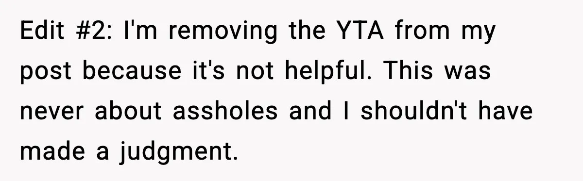 Edit #2: I'm removing the YTA from my post because it's not helpful. This was never about assholes and I shouldn't have made a judgment.