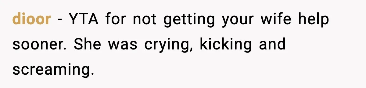 dioor − YTA for not getting your wife help sooner. She was crying, kicking and screaming.