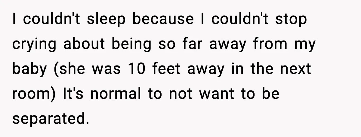 I couldn't sleep because I couldn't stop crying about being so far away from my baby (she was 10 feet away in the next room) It's normal to not want...