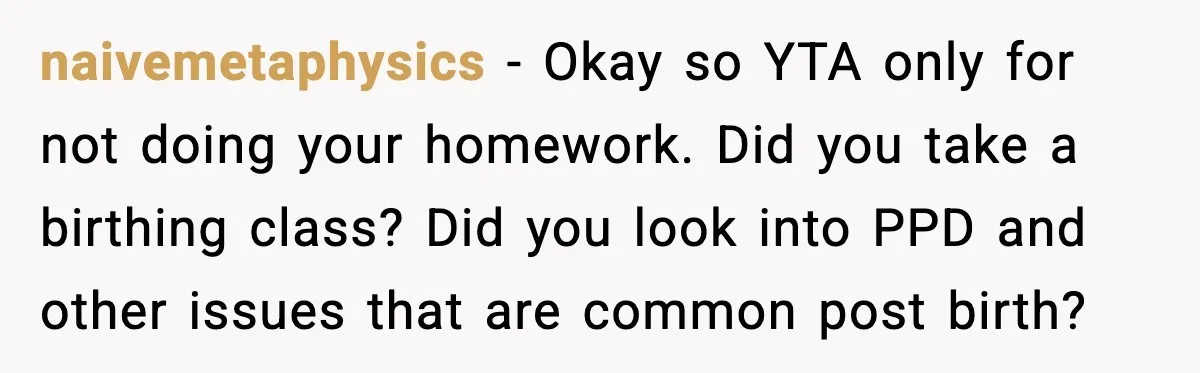 naivemetaphysics − Okay so YTA only for not doing your homework. Did you take a birthing class? Did you look into PPD and other issues that are common post birth?