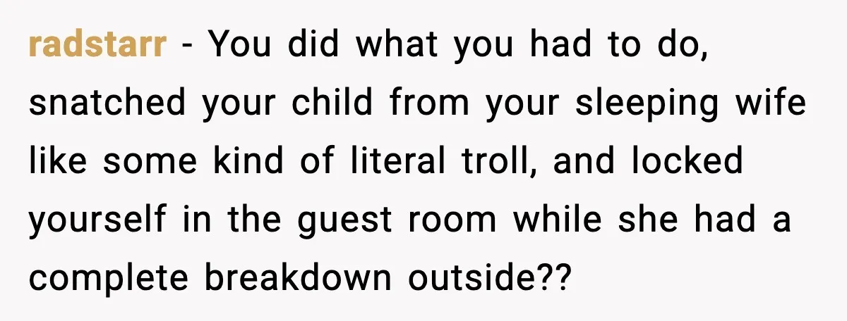 radstarr − You did what you had to do, snatched your child from your sleeping wife like some kind of literal troll, and locked yourself in the guest room while...