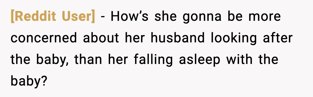[Reddit User] − How’s she gonna be more concerned about her husband looking after the baby, than her falling asleep with the baby?
