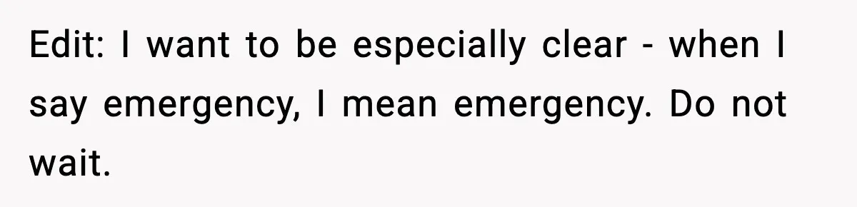 Edit: I want to be especially clear - when I say emergency, I mean emergency. Do not wait.