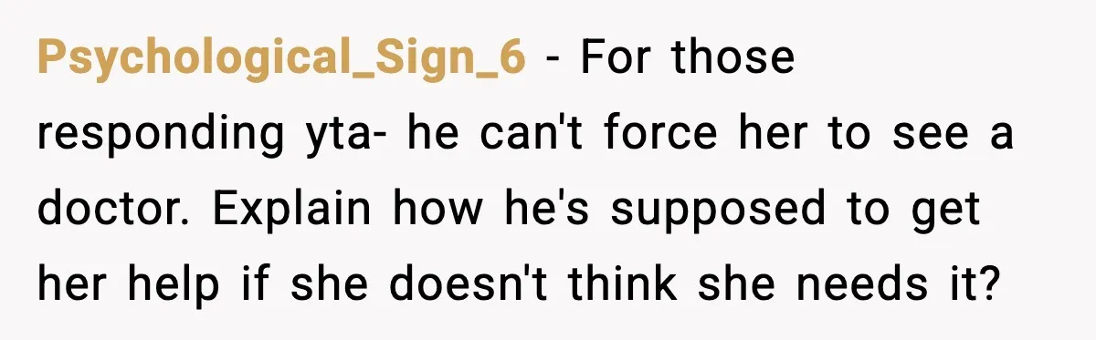 Psychological_Sign_6 − For those responding yta- he can't force her to see a doctor. Explain how he's supposed to get her help if she doesn't think she needs it?