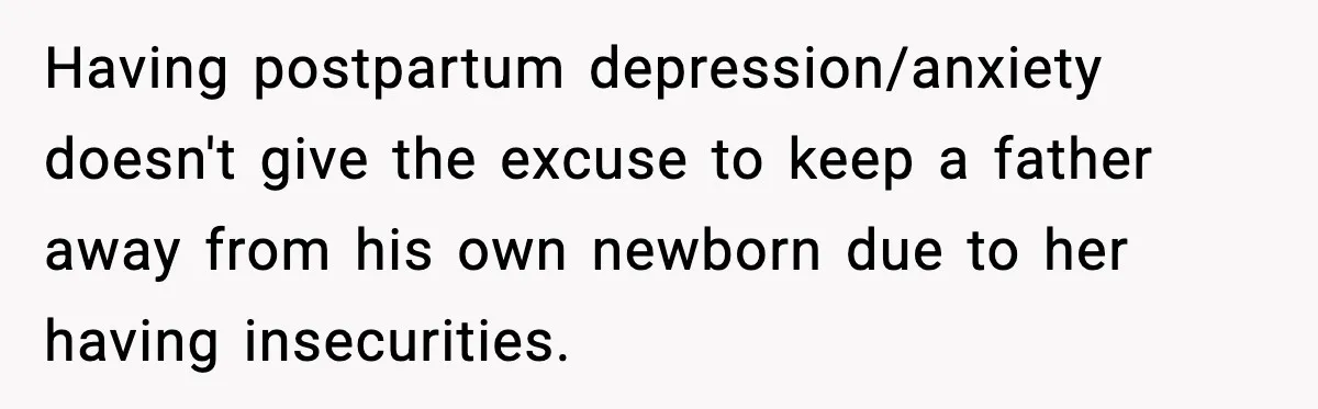 Having postpartum depression/anxiety doesn't give the excuse to keep a father away from his own newborn due to her having insecurities.