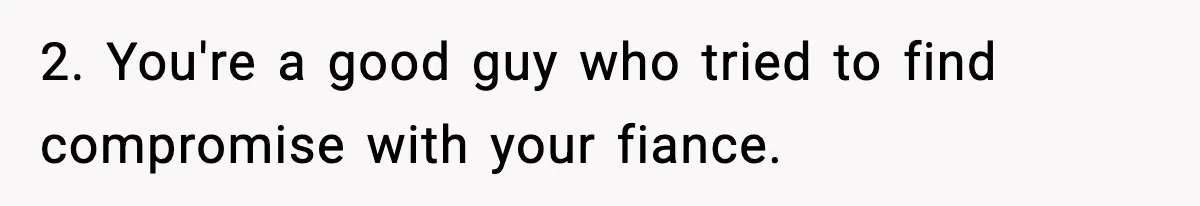 2. You're a good guy who tried to find compromise with your fiance.