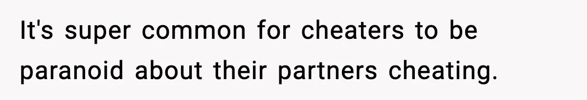 It's super common for cheaters to be paranoid about their partners cheating.