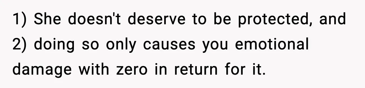 1) She doesn't deserve to be protected, and 2) doing so only causes you emotional damage with zero in return for it.