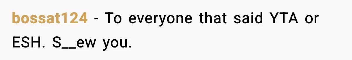 bossat124 − To everyone that said YTA or ESH. S__ew you.