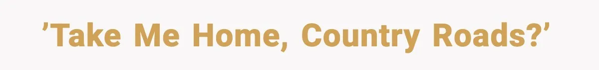 ’Take Me Home, Country Roads?’