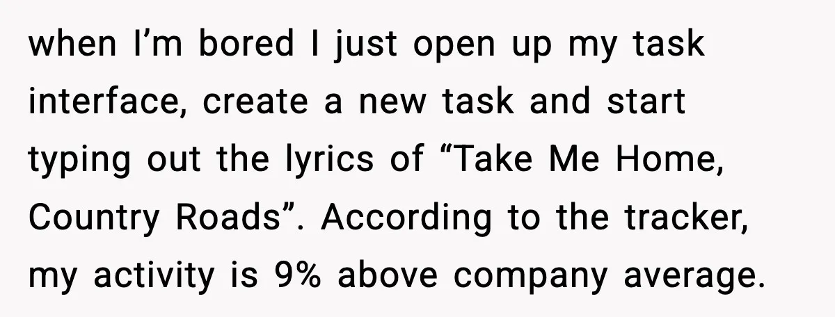 when I’m bored I just open up my task interface, create a new task and start typing out the lyrics of “Take Me Home, Country Roads”. According to the tracker,...