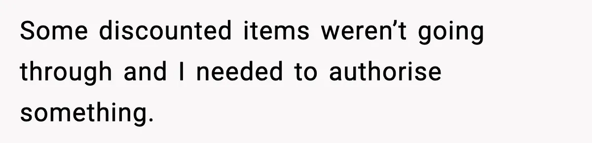 Some discounted items weren’t going through and I needed to authorise something.