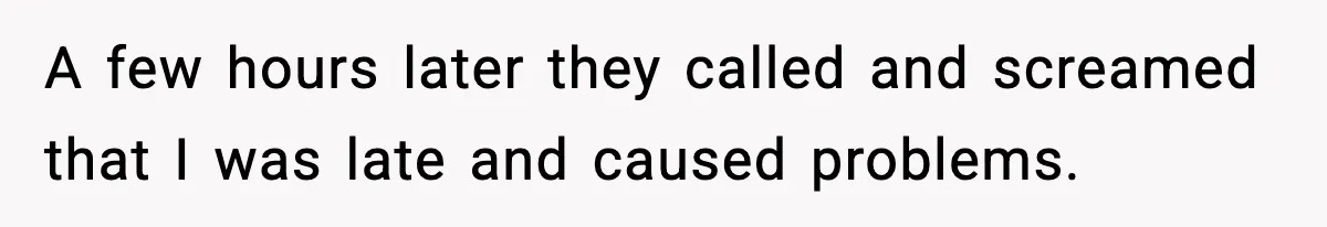 A few hours later they called and screamed that I was late and caused problems.