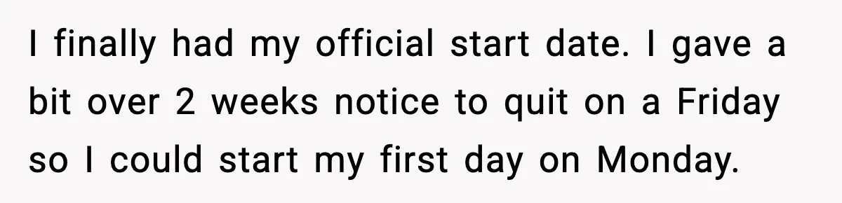 I finally had my official start date. I gave a bit over 2 weeks notice to quit on a Friday so I could start my first day on Monday.