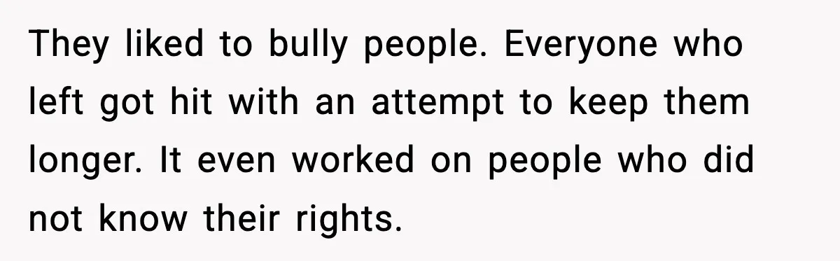 They liked to bully people. Everyone who left got hit with an attempt to keep them longer. It even worked on people who did not know their rights.