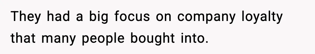 They had a big focus on company loyalty that many people bought into.