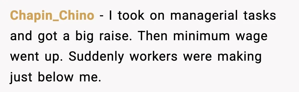 Chapin_Chino - I took on managerial tasks and got a big raise. Then minimum wage went up. Suddenly workers were making just below me.