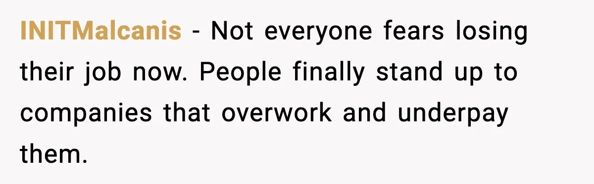 INITMalcanis - Not everyone fears losing their job now. People finally stand up to companies that overwork and underpay them.