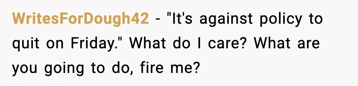 WritesForDough42 - "It's against policy to quit on Friday." What do I care? What are you going to do, fire me?