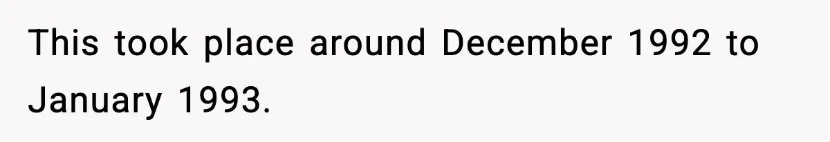 This took place around December 1992 to January 1993.