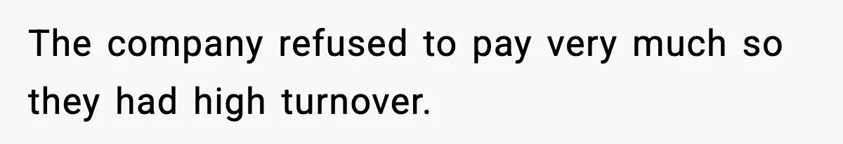 The company refused to pay very much so they had high turnover.