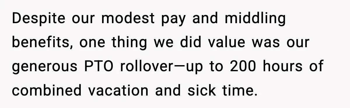 Despite our modest pay and middling benefits, one thing we did value was our generous PTO rollover—up to 200 hours of combined vacation and sick time.