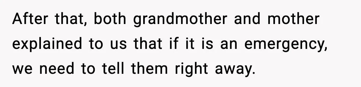 After that, both grandmother and mother explained to us that if it is an emergency, we need to tell them right away.