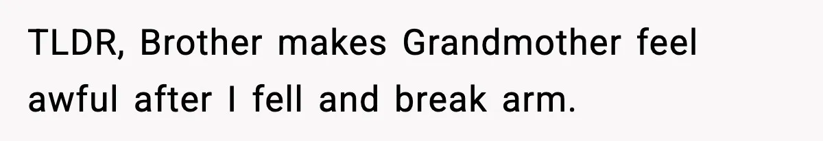 TLDR, Brother makes Grandmother feel awful after I fell and break arm.