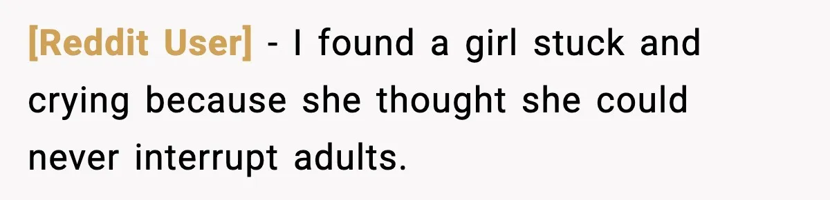 [Reddit User] - I found a girl stuck and crying because she thought she could never interrupt adults.