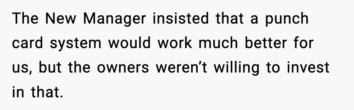 The New Manager insisted that a punch card system would work much better for us, but the owners weren’t willing to invest in that.