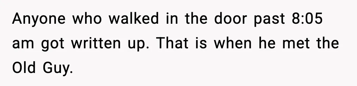 Anyone who walked in the door past 8:05 am got written up. That is when he met the Old Guy.