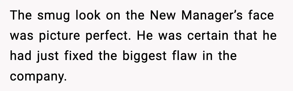 The smug look on the New Manager’s face was picture perfect. He was certain that he had just fixed the biggest flaw in the company.