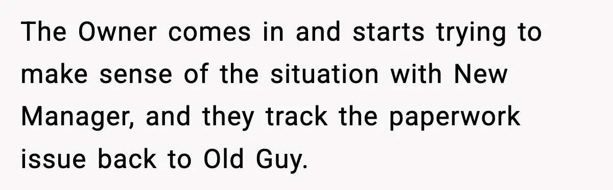 The Owner comes in and starts trying to make sense of the situation with New Manager, and they track the paperwork issue back to Old Guy.