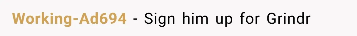 Working-Ad694 - Sign him up for Grindr
