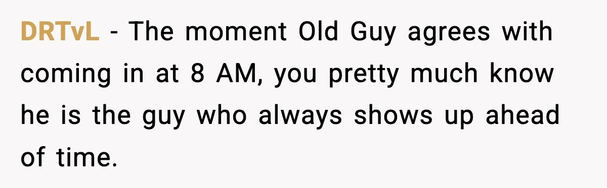 DRTvL - The moment Old Guy agrees with coming in at 8 AM, you pretty much know he is the guy who always shows up ahead of time.
