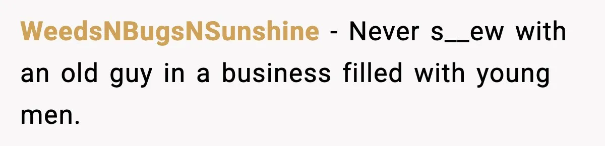WeedsNBugsNSunshine - Never s__ew with an old guy in a business filled with young men.