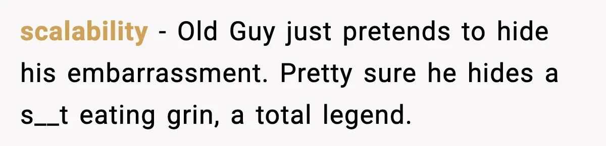 scalability - Old Guy just pretends to hide his embarrassment. Pretty sure he hides a s__t eating grin, a total legend.