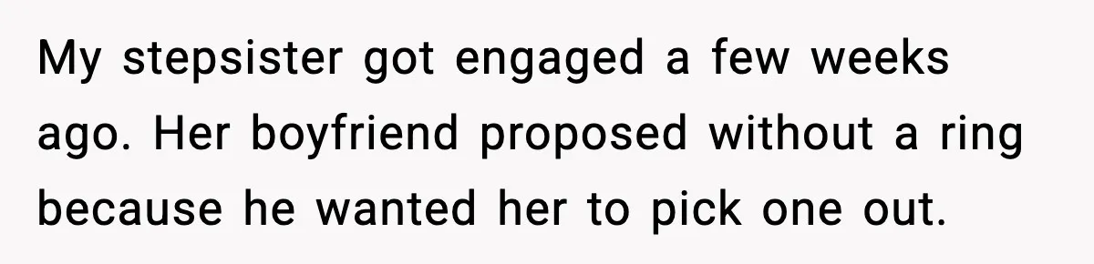 Engagement Ring Tug-Of-War: Stepsister VS. Legacy My stepsister got engaged a few weeks ago. Her boyfriend proposed without a ring because he wanted her to pick one out.