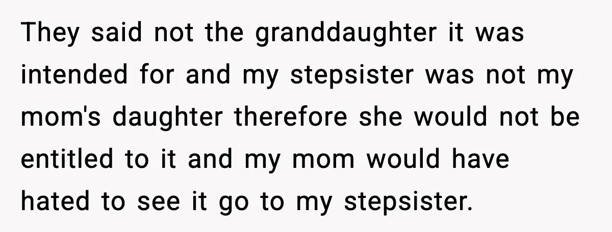 Engagement Ring Tug-Of-War: Stepsister VS. Legacy They said not the granddaughter it was intended for and my stepsister was not my mom's daughter therefore she would not be entitled to it and my mom would have...