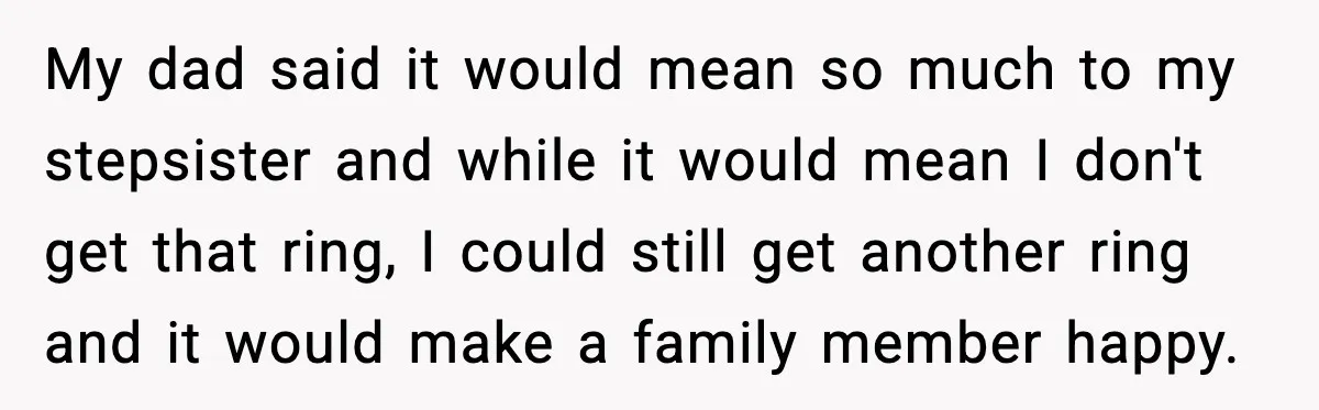 Engagement Ring Tug-Of-War: Stepsister VS. Legacy My dad said it would mean so much to my stepsister and while it would mean I don't get that ring, I could still get another ring and it would...