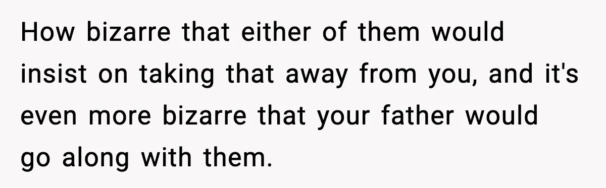 Engagement Ring Tug-Of-War: Stepsister VS. Legacy How bizarre that either of them would insist on taking that away from you, and it's even more bizarre that your father would go along with them.